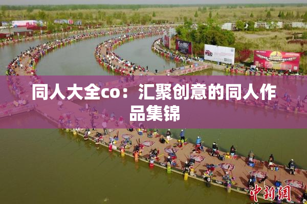 同人大全co：汇聚创意的同人作品集锦