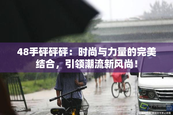 48手砰砰砰：时尚与力量的完美结合，引领潮流新风尚！