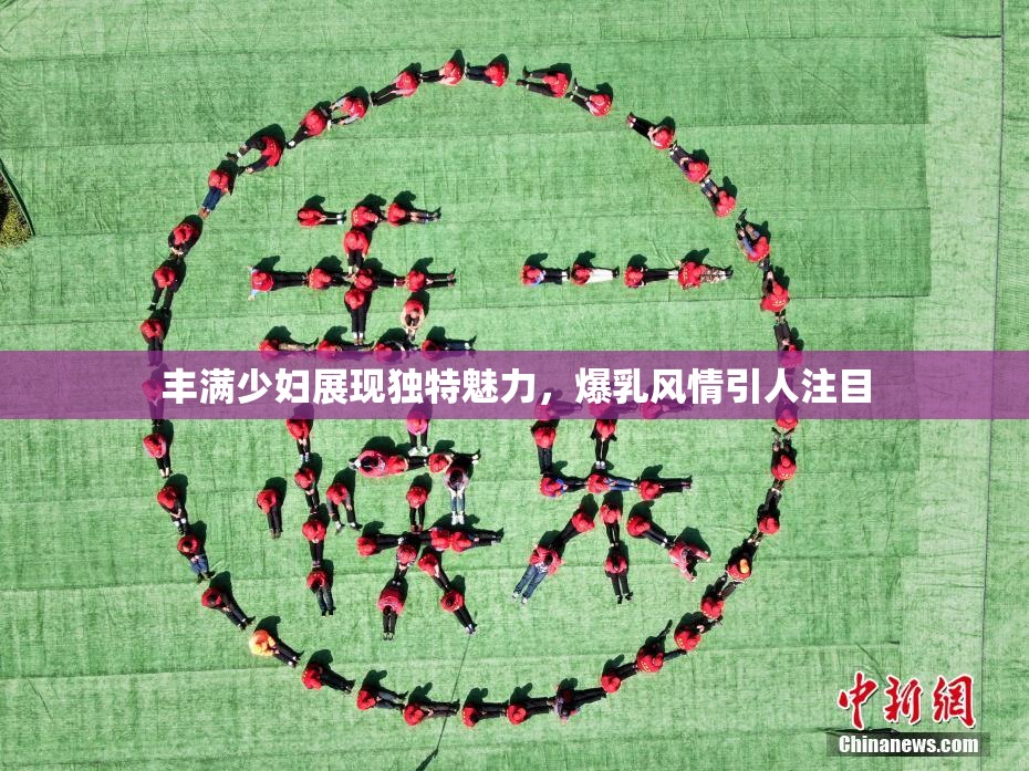 丰满少妇展现独特魅力，爆乳风情引人注目