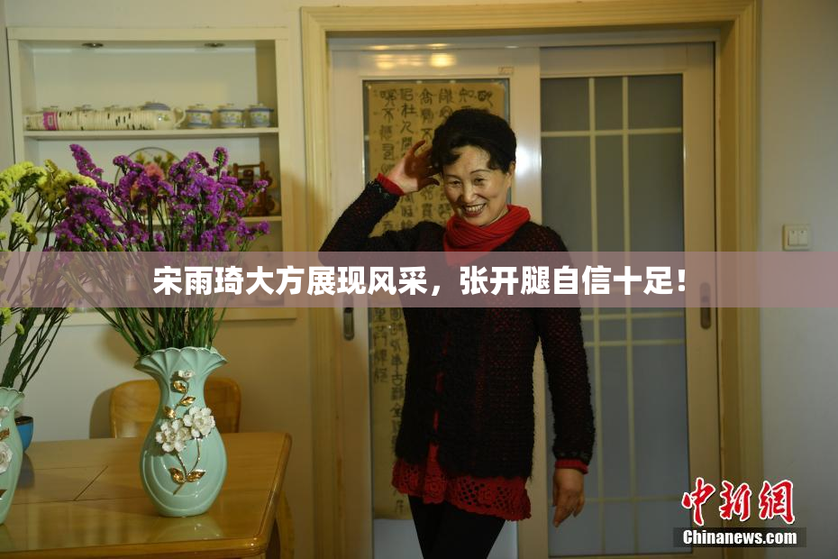 宋雨琦大方展现风采，张开腿自信十足！