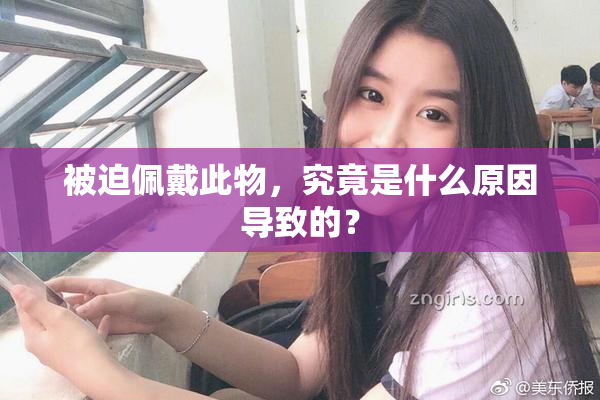 被迫佩戴此物，究竟是什么原因导致的？