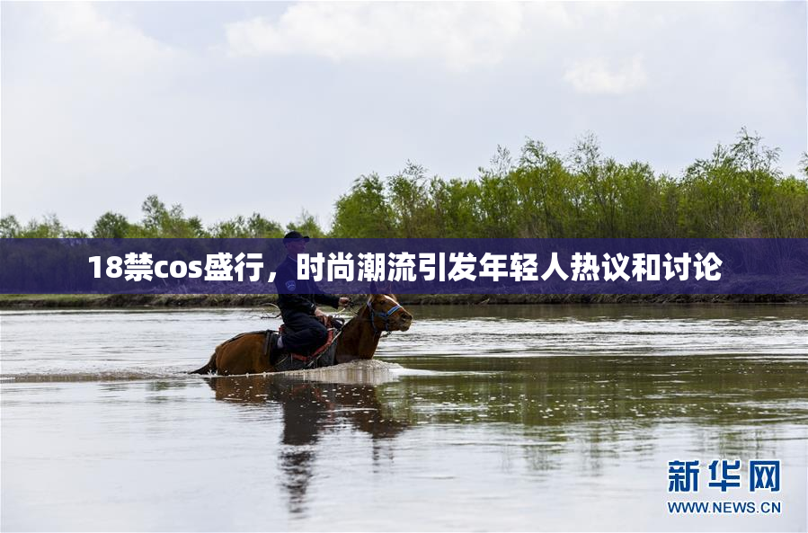 18禁cos盛行，时尚潮流引发年轻人热议和讨论
