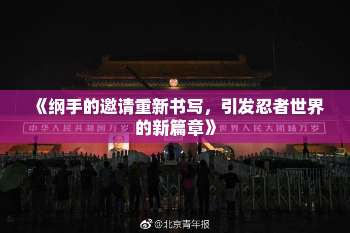 《纲手的邀请重新书写，引发忍者世界的新篇章》