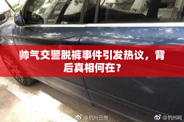 帅气交警脱裤事件引发热议，背后真相何在？