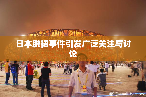 日本脱裙事件引发广泛关注与讨论
