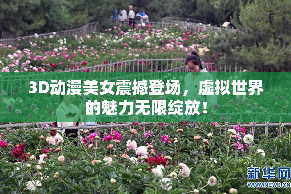 3D动漫美女震撼登场，虚拟世界的魅力无限绽放！