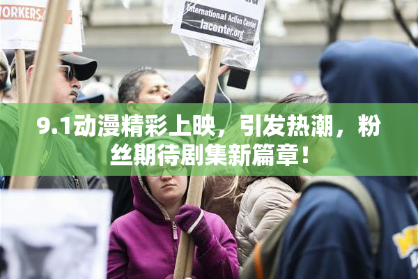 9.1动漫精彩上映，引发热潮，粉丝期待剧集新篇章！