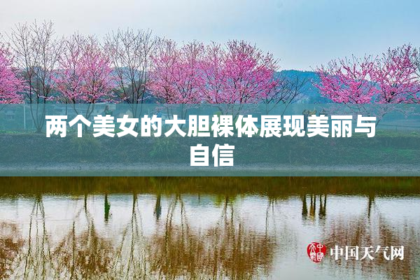 两个美女的大胆裸体展现美丽与自信