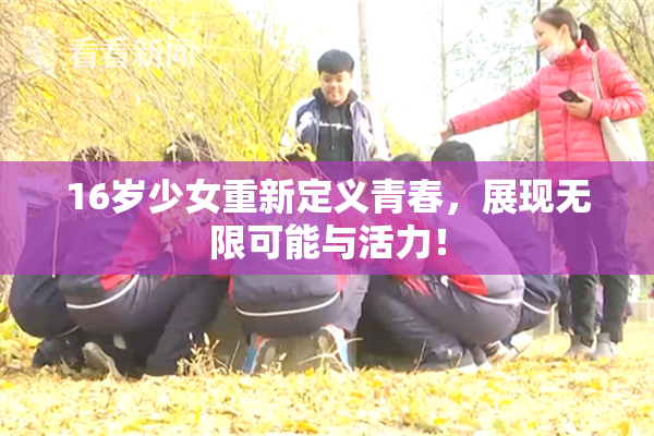 16岁少女重新定义青春，展现无限可能与活力！