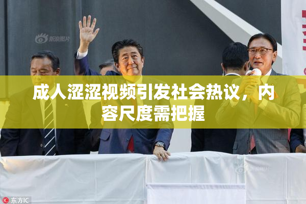 成人涩涩视频引发社会热议，内容尺度需把握