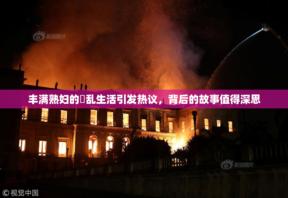 丰满熟妇的婬乱生活引发热议，背后的故事值得深思