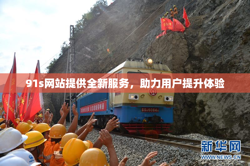 91s网站提供全新服务，助力用户提升体验