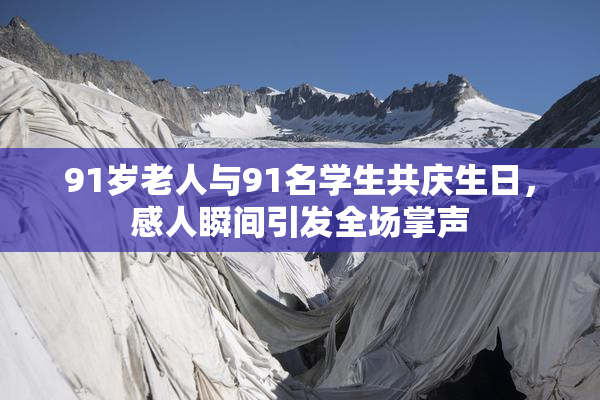 91岁老人与91名学生共庆生日，感人瞬间引发全场掌声