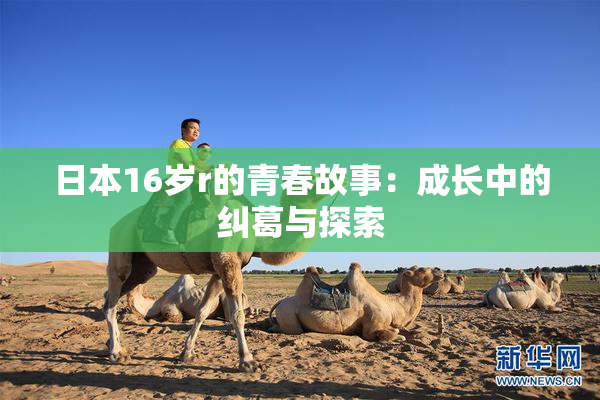 日本16岁r的青春故事：成长中的纠葛与探索