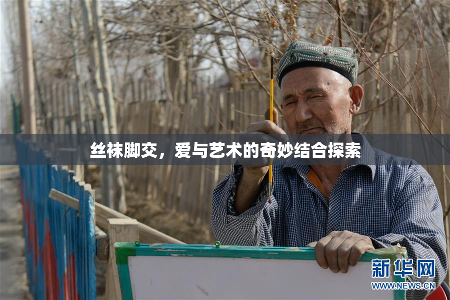 丝袜脚交，爱与艺术的奇妙结合探索