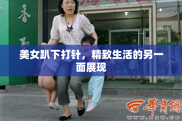 美女趴下打针，精致生活的另一面展现