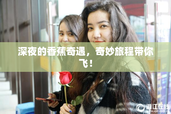 深夜的香蕉奇遇，奇妙旅程带你飞！