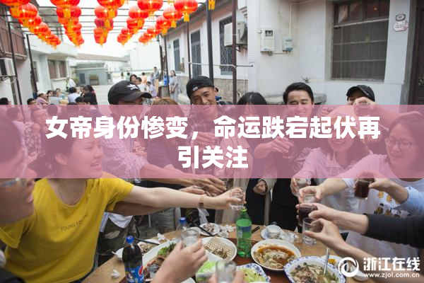 女帝身份惨变，命运跌宕起伏再引关注