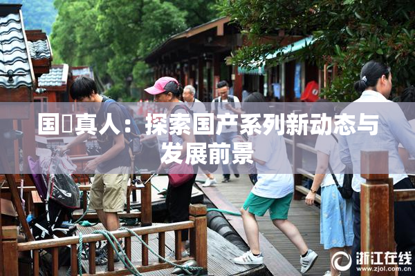 国産真人：探索国产系列新动态与发展前景