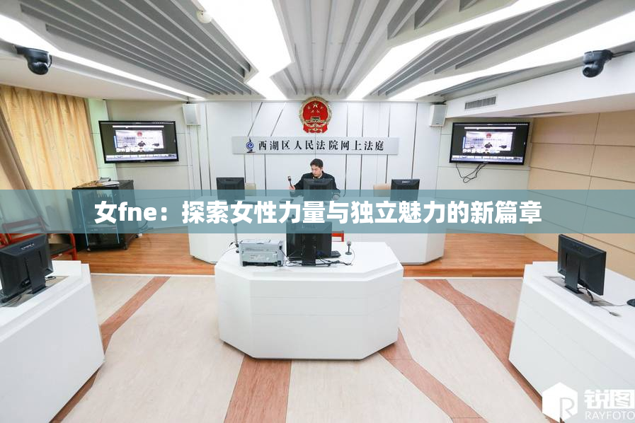 女fne：探索女性力量与独立魅力的新篇章