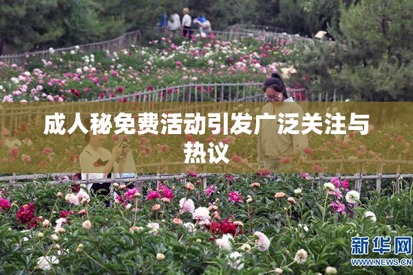 成人秘免费活动引发广泛关注与热议