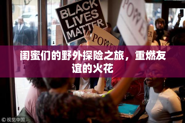 闺蜜们的野外探险之旅，重燃友谊的火花