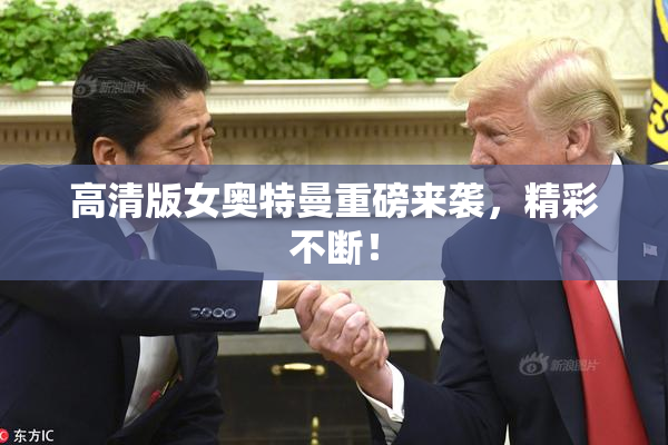 高清版女奥特曼重磅来袭，精彩不断！
