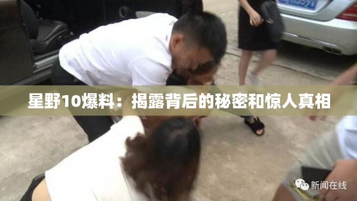 星野10爆料：揭露背后的秘密和惊人真相