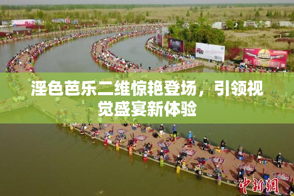 淫色芭乐二维惊艳登场，引领视觉盛宴新体验