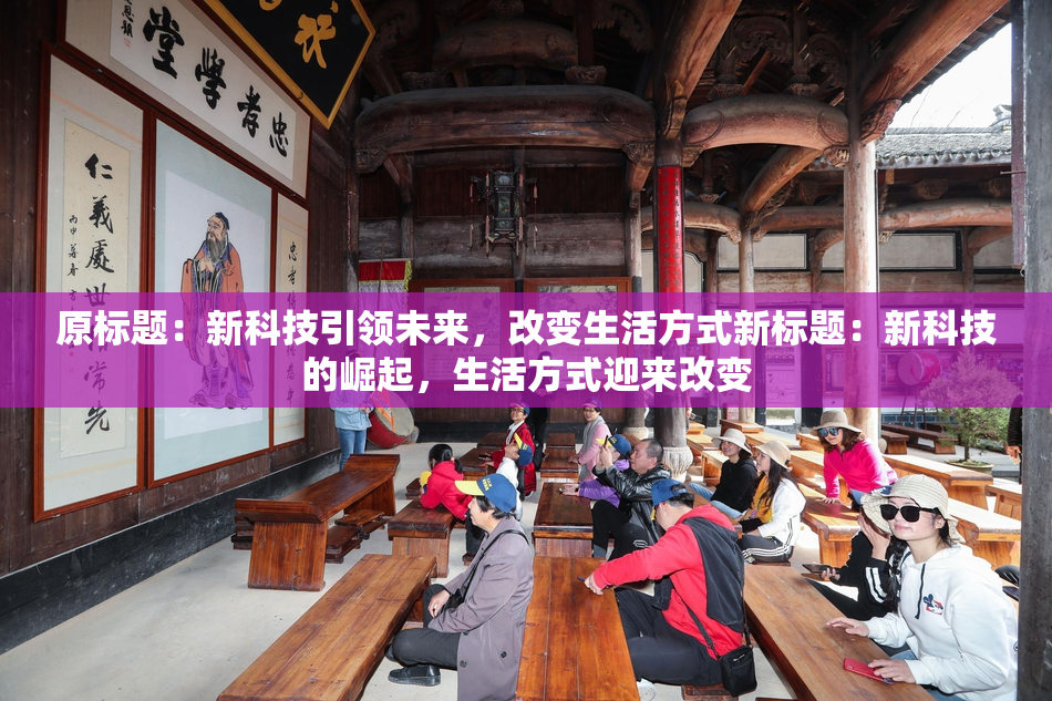 原标题：新科技引领未来，改变生活方式新标题：新科技的崛起，生活方式迎来改变