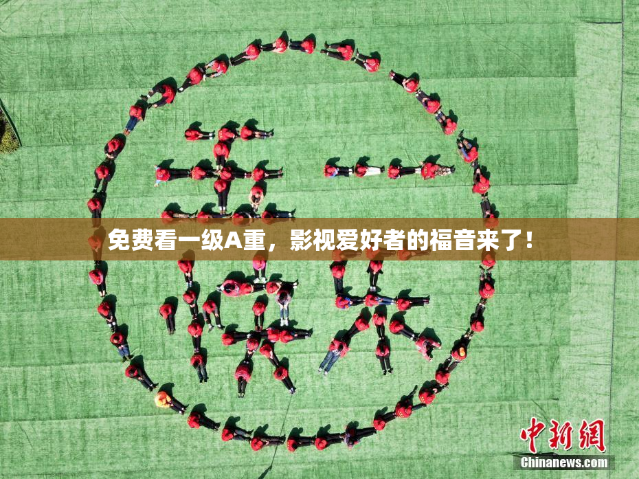 免费看一级A重，影视爱好者的福音来了！