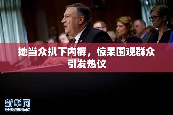 她当众扒下内裤，惊呆围观群众引发热议