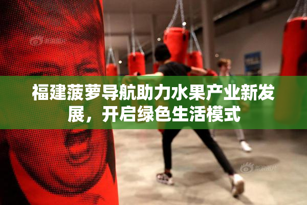 福建菠萝导航助力水果产业新发展，开启绿色生活模式