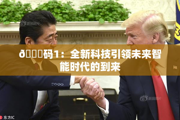 🈚码1：全新科技引领未来智能时代的到来