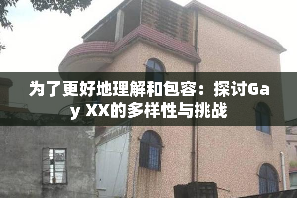 为了更好地理解和包容：探讨Gay XX的多样性与挑战