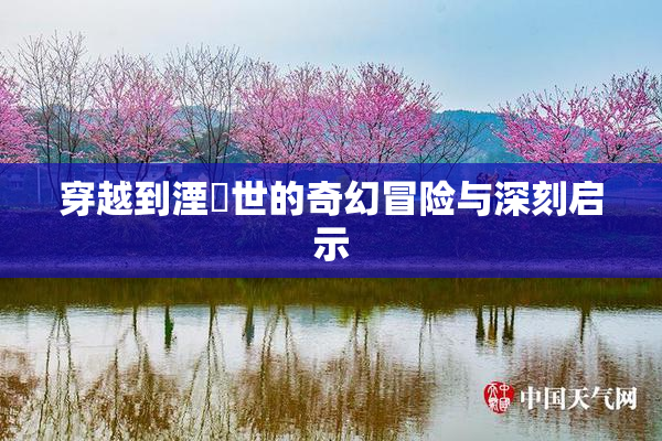 穿越到湮婸世的奇幻冒险与深刻启示