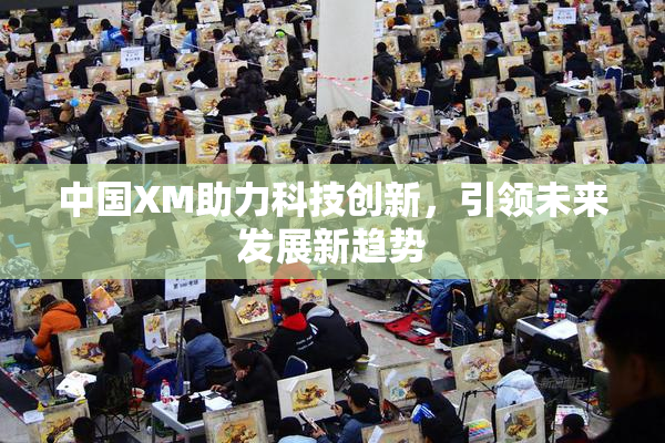中国XM助力科技创新，引领未来发展新趋势