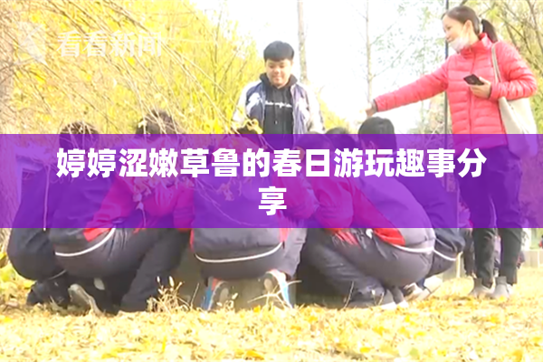 婷婷涩嫩草鲁的春日游玩趣事分享