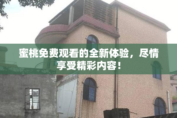 蜜桃免费观看的全新体验，尽情享受精彩内容！