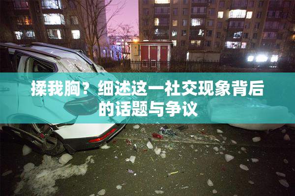 揉我胸？细述这一社交现象背后的话题与争议