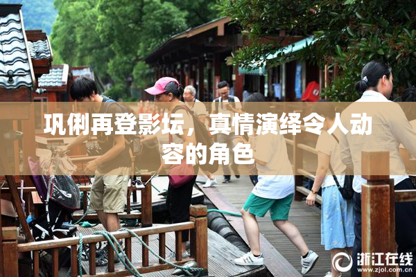 巩俐再登影坛，真情演绎令人动容的角色