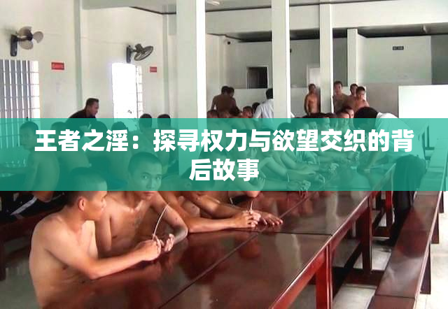 王者之淫：探寻权力与欲望交织的背后故事