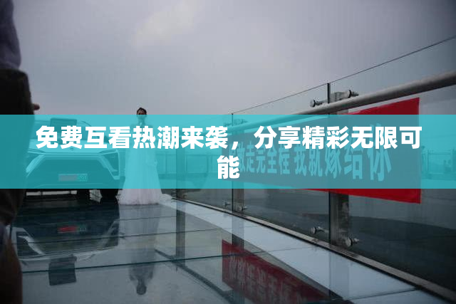 免费互看热潮来袭，分享精彩无限可能