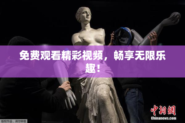 免费观看精彩视频，畅享无限乐趣！