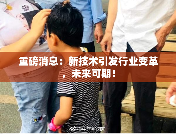 重磅消息：新技术引发行业变革，未来可期！