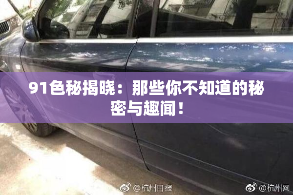 91色秘揭晓：那些你不知道的秘密与趣闻！