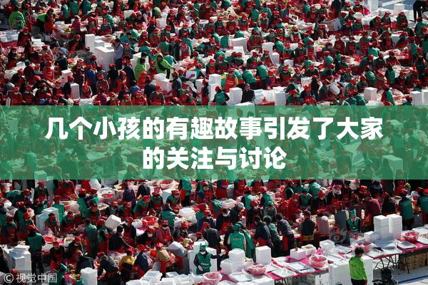 几个小孩的有趣故事引发了大家的关注与讨论