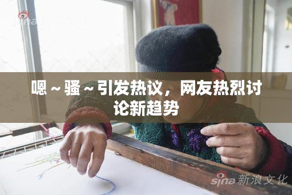 嗯～骚～引发热议，网友热烈讨论新趋势