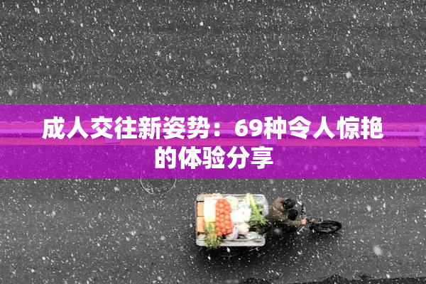 成人交往新姿势：69种令人惊艳的体验分享