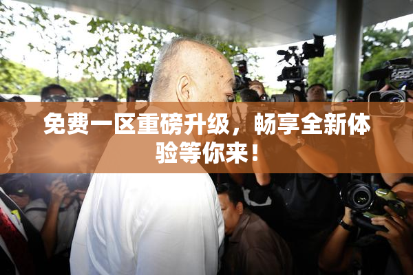 免费一区重磅升级，畅享全新体验等你来！